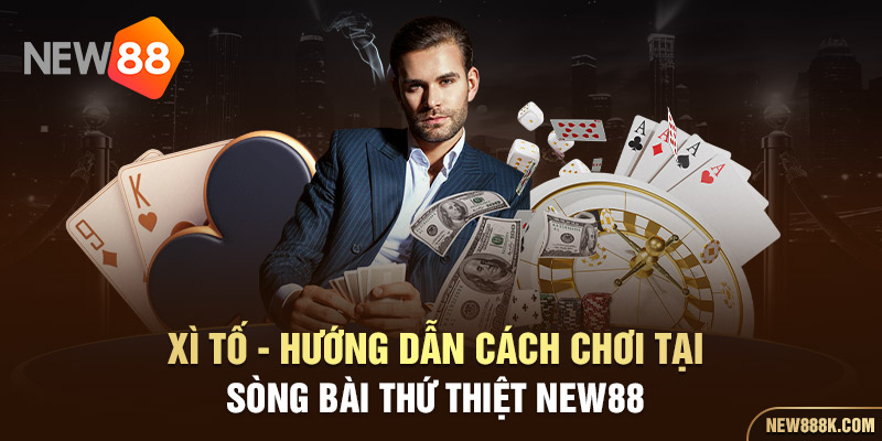 xì tố - hướng dẫn cách chơi tại sòng bài thứ thiệt new88