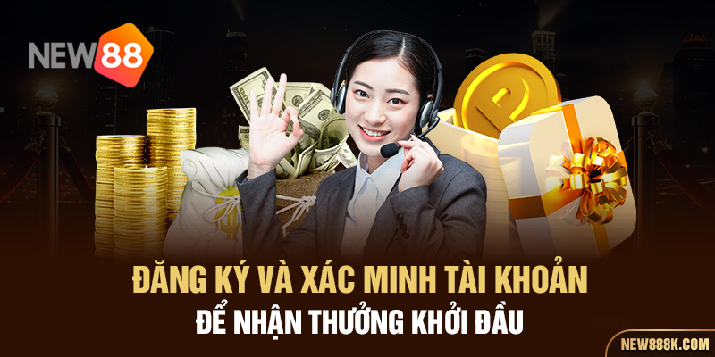 Đăng ký và xác minh tài khoản để nhận thưởng khởi đầu 