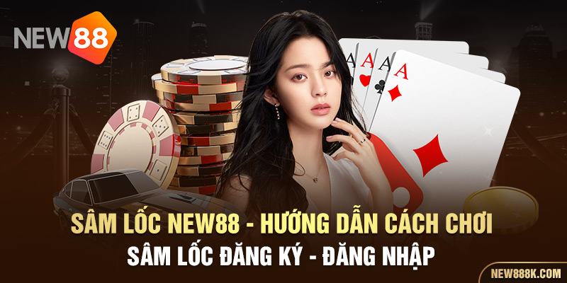 sâm lốc new88 - hướng dẫn cách chơi sâm lốc đăng ký - đăng nhập