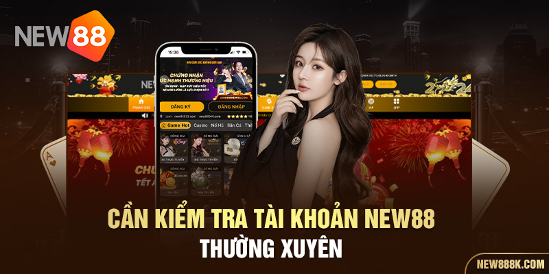 Cần kiểm tra tài khoản New88 thường xuyên 