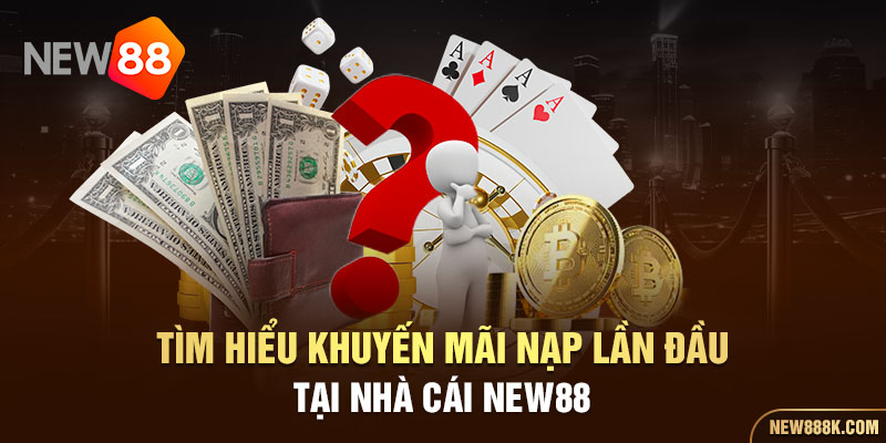 Tìm hiểu khuyến mãi nạp lần đầu tại nhà cái NEW88