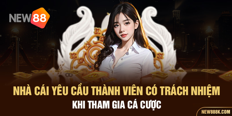 Nhà cái yêu cầu thành viên có trách nhiệm khi tham gia cá cược 