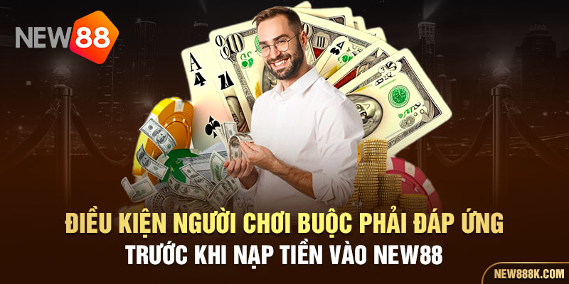 Điều kiện người chơi buộc phải đáp ứng trước khi nạp tiền vào NEW88