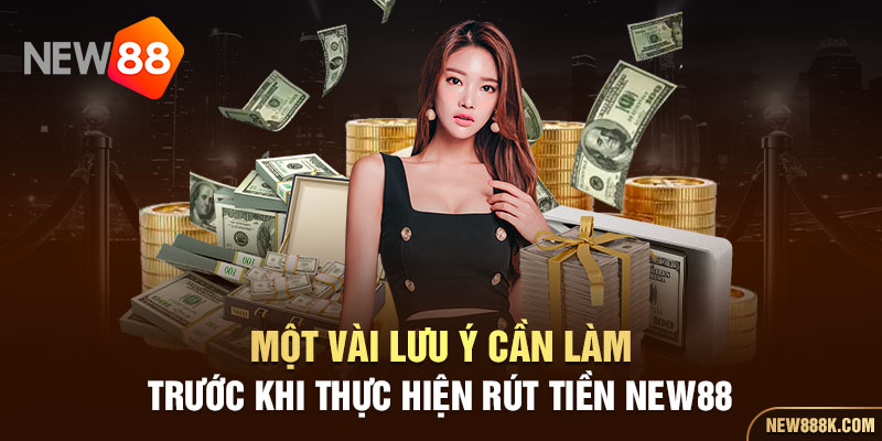 Một vài lưu ý cần làm trước khi thực hiện rút tiền New88