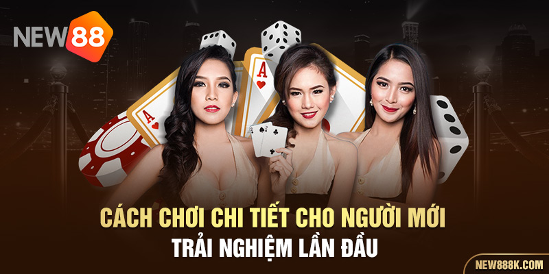 Cách chơi chi tiết cho người mới trải nghiệm lần đầu