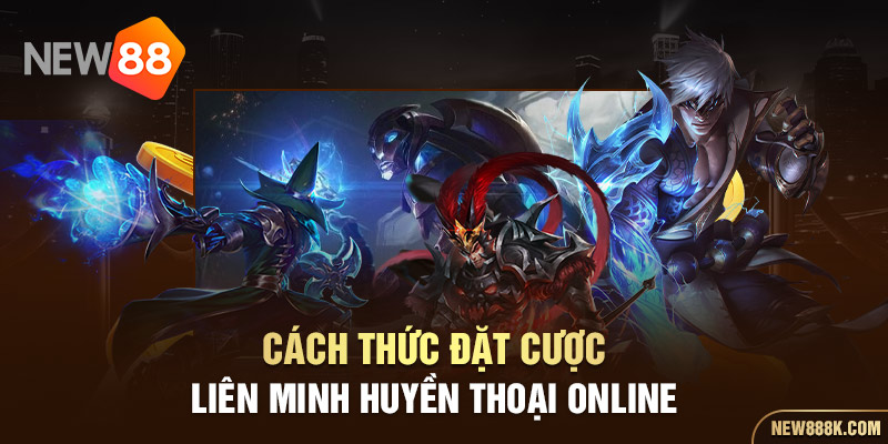 Cách thức đặt cược liên Minh Huyền Thoại online 