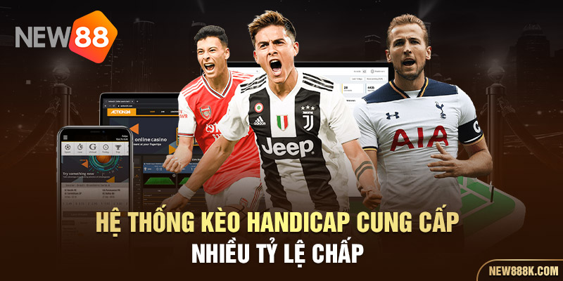 Hệ thống kèo Handicap cung cấp nhiều tỷ lệ chấp