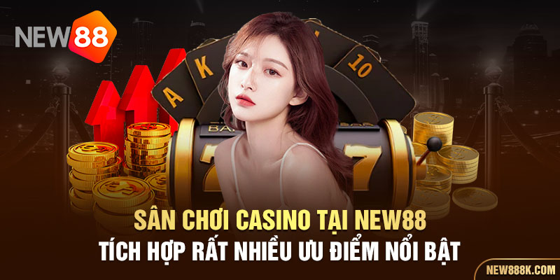 Sân chơi Casino tại New88 tích hợp rất nhiều ưu điểm nổi bật