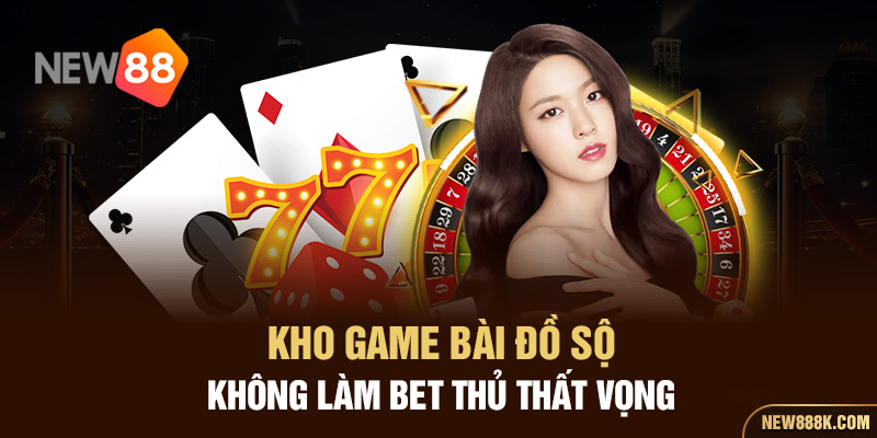 Kho game bài đồ sộ không làm bet thủ thất vọng 