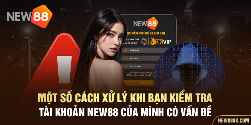 Một số cách xử lý khi bạn kiểm tra  tài khoản New88 của mình có vấn đề