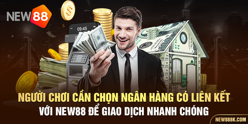 Người chơi cần chọn ngân hàng có liên kết với New88 để giao dịch nhanh chóng