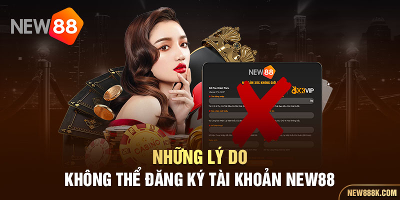 Những lý do không thể đăng ký tài khoản New88