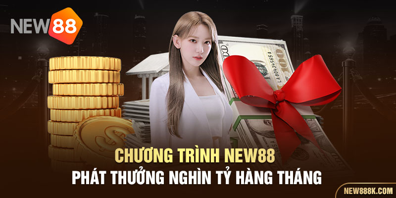 Chương trình New88 phát thưởng nghìn tỷ hàng tháng