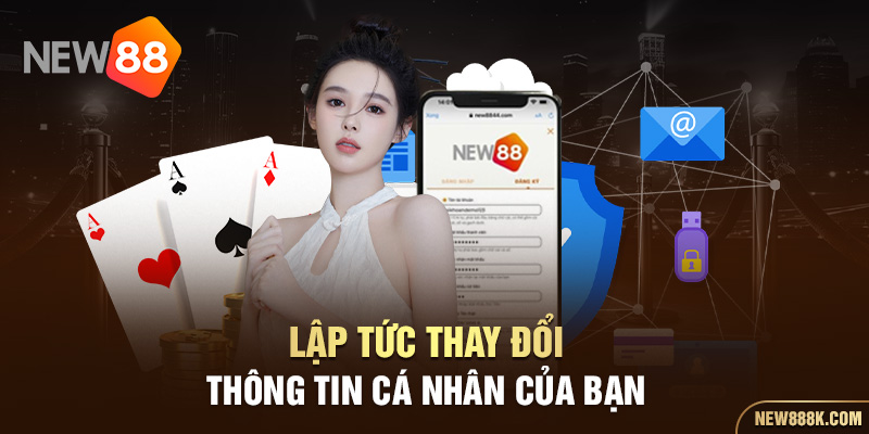 Lập tức thay đổi thông tin cá nhân của bạn 