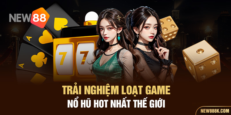 Trải nghiệm loạt game nổ hũ hot nhất thế giới 