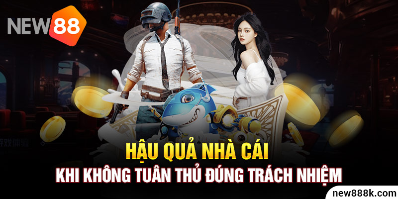 Hậu quả nhà cái khi không tuân thủ đúng trách nhiệm