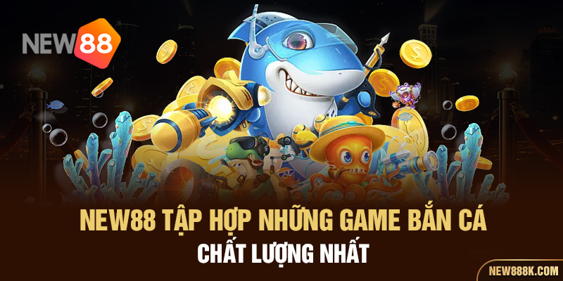 NEW88 tập hợp những game bắn cá chất lượng nhất 