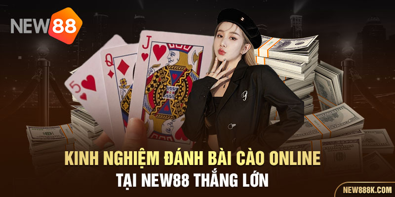 Kinh nghiệm đánh bài cào online tại NEW88 thắng lớn