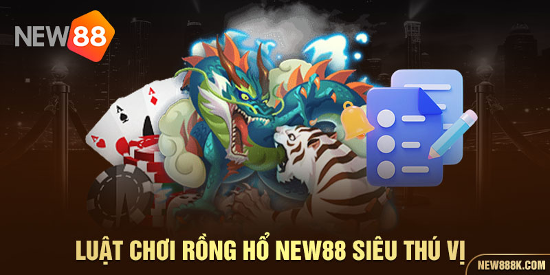 Luật chơi Rồng Hổ NEW88 siêu thú vị