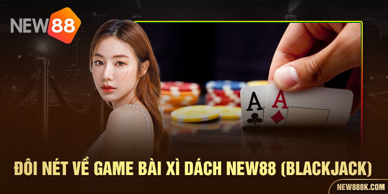 Đôi nét về game bài xì dách New88 (Blackjack)