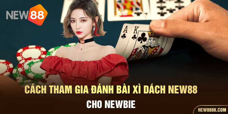 Cách tham gia đánh bài xì dách New88 cho newbie