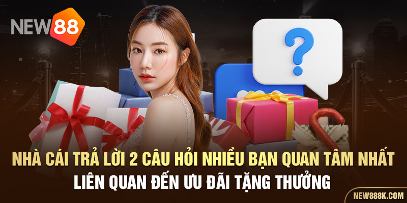 Nhà cái trả lời 2 câu hỏi nhiều bạn quan tâm nhất liên quan đến ưu đãi tặng thưởng