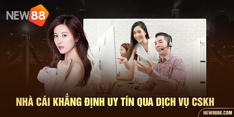 Nhà cái khẳng định uy tín qua dịch vụ CSKH