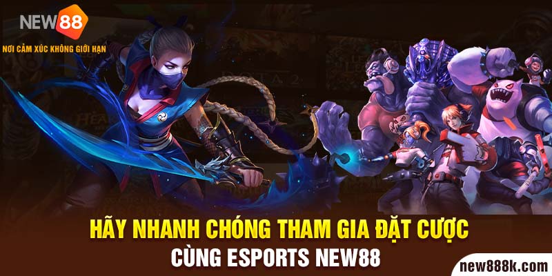 Hãy nhanh chóng tham gia đặt cược cùng Esports New88