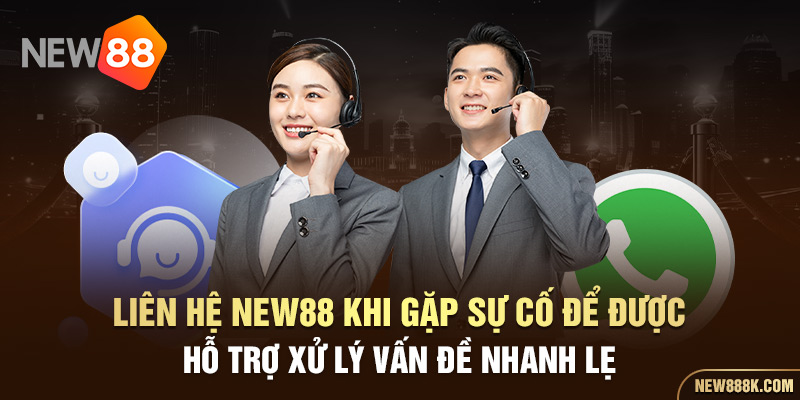 Liên hệ NEW88 khi gặp sự cố để được hỗ trợ xử lý vấn đề nhanh lẹ