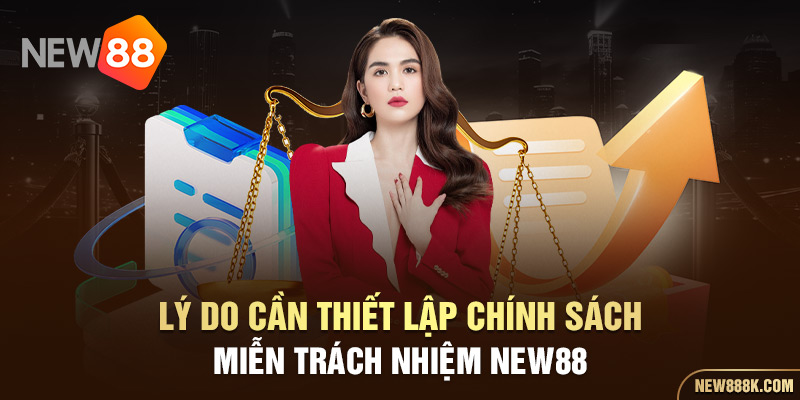 Lý do cần thiết lập chính sách miễn trách nhiệm NEW88