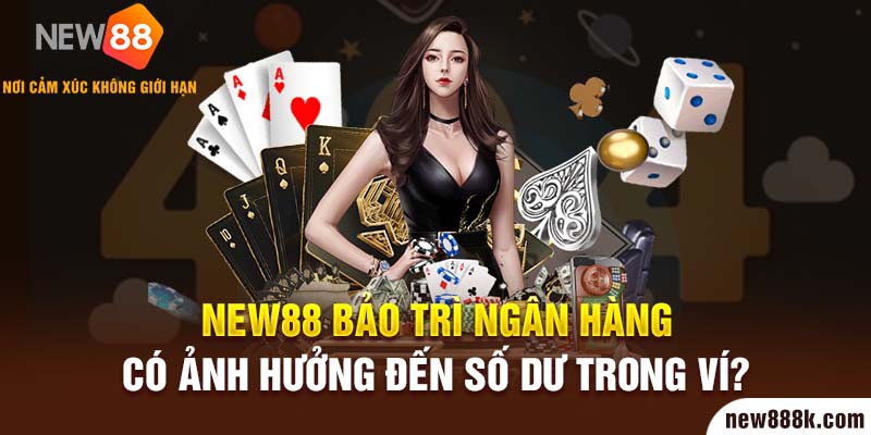 NEW88 bảo trì ngân hàng có ảnh hưởng đến số dư trong ví