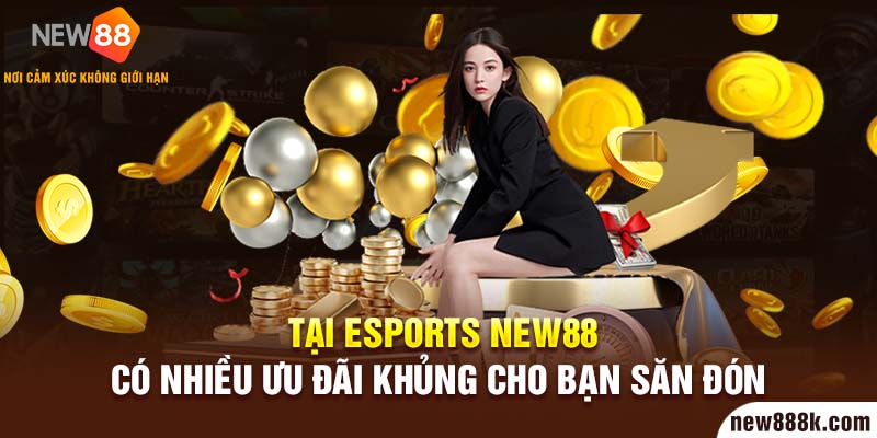 Tại Esports New88 có nhiều ưu đãi khủng cho bạn săn đón