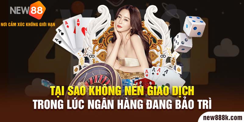 Tại sao không nên giao dịch trong lúc ngân hàng đang bảo trì?  