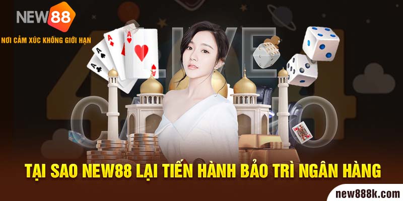 Tại sao New88 lại tiến hành bảo trì ngân hàng?