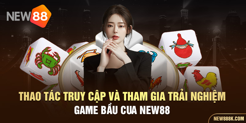 Thao tác truy cập và tham gia trải nghiệm game Bầu Cua NEW88