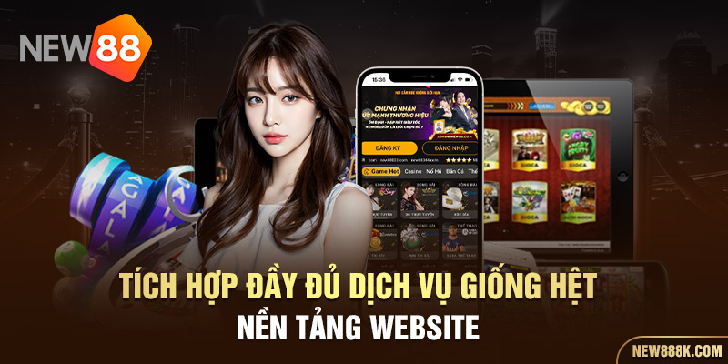 Tích hợp đầy đủ dịch vụ giống hệt nền tảng website