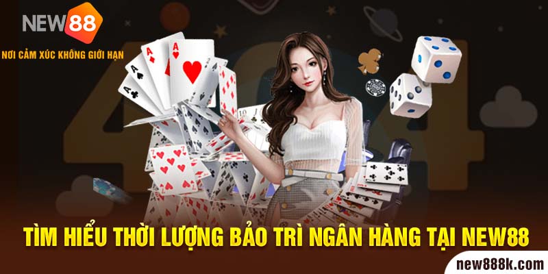 Tìm hiểu thời lượng bảo trì ngân hàng tại New88